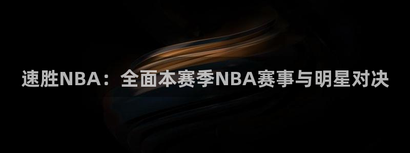 速胜NBA：全面本赛季NBA赛事与明星对决