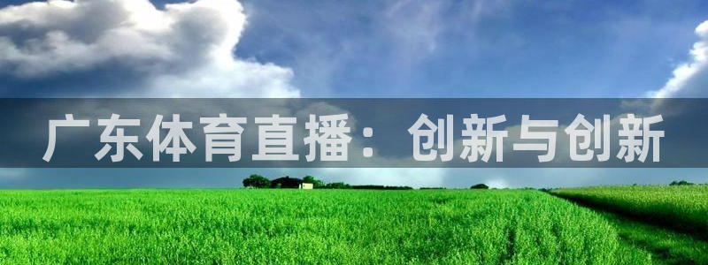 广东体育直播：创新与创新