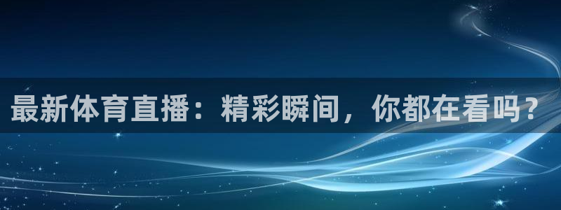 最新体育直播：精彩瞬间，你都在看吗？