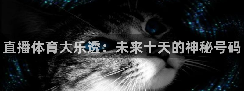 直播体育大乐透：未来十天的神秘号码