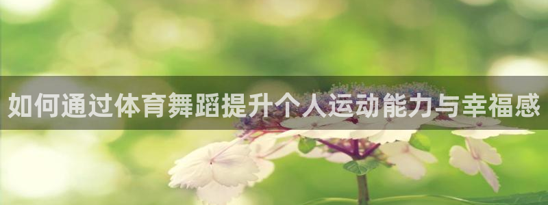 如何通过体育舞蹈提升个人运动能力与幸福感